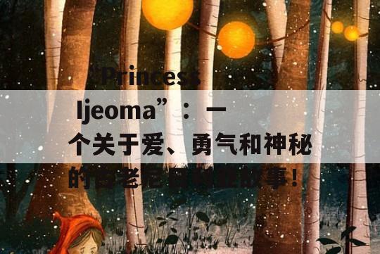  “Princess Ijeoma”：一个关于爱、勇气和神秘的古老尼日利亚故事！