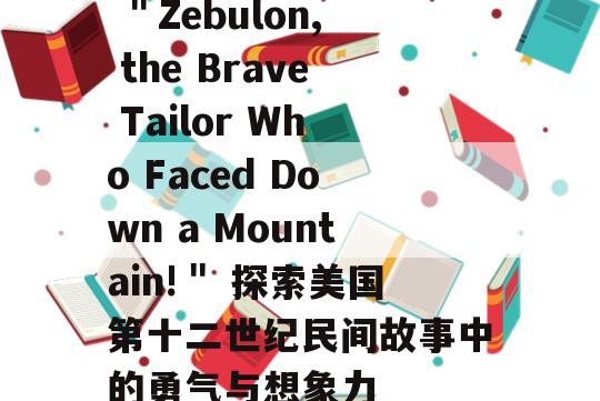  ＂Zebulon, the Brave Tailor Who Faced Down a Mountain!＂ 探索美国第十二世纪民间故事中的勇气与想象力