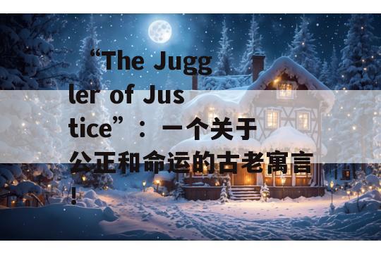  “The Juggler of Justice”：一个关于公正和命运的古老寓言！