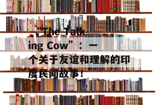  “The Talking Cow”：一个关于友谊和理解的印度民间故事！